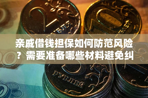 济南亲戚借钱担保如何防范风险？需要准备哪些材料避免纠纷？