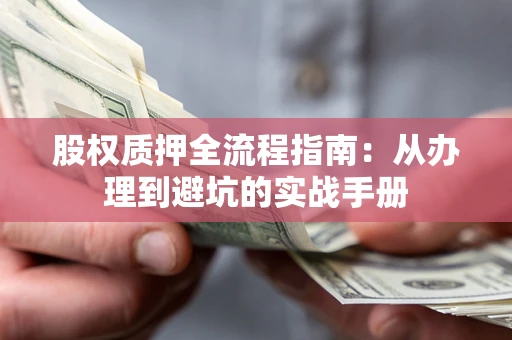 济南股权质押全流程指南：从办理到避坑的实战手册
