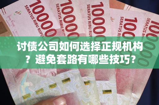 济南讨债公司如何选择正规机构？避免套路有哪些技巧？