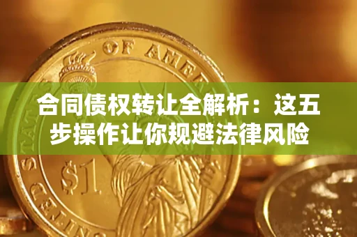 济南合同债权转让全解析：这五步操作让你规避法律风险