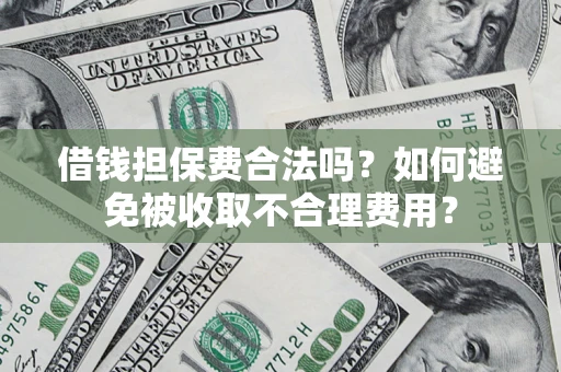 济南借钱担保费合法吗？如何避免被收取不合理费用？