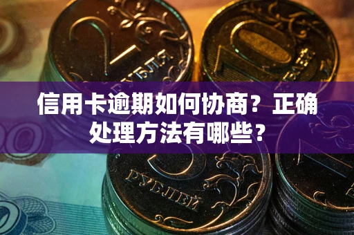 济南信用卡逾期如何协商？正确处理方法有哪些？