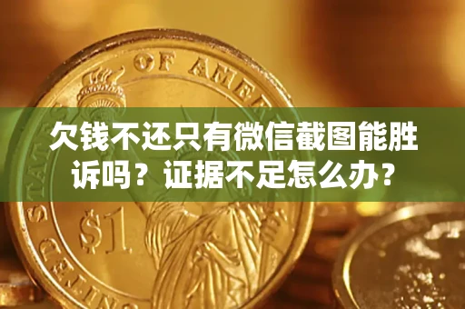 济南欠钱不还只有微信截图能胜诉吗？证据不足怎么办？