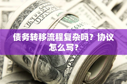 济南债务转移流程复杂吗？协议怎么写？