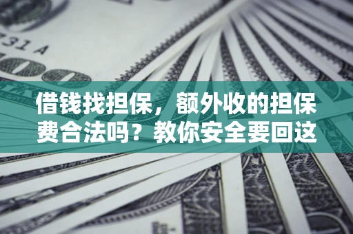 济南借钱找担保，额外收的担保费合法吗？教你安全要回这笔钱