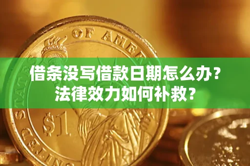 济南借条没写借款日期怎么办?法律效力如何补救? 济南借条没写借款日期怎么办?法律效力如何补救?