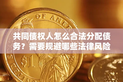 济南共同债权人怎么合法分配债务？需要规避哪些法律风险？