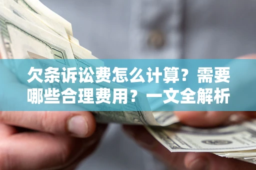 济南欠条诉讼费怎么计算？需要哪些合理费用？一文全解析