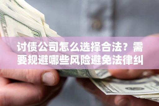济南讨债公司怎么选择合法?需要规避哪些风险避免法律纠纷? 济南讨债公司怎么选择合法?需要规避哪些风险避免法律纠纷?