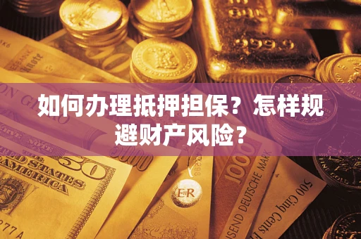 济南如何办理抵押担保？怎样规避财产风险？