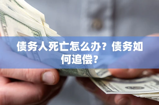 济南债务人死亡怎么办？债务如何追偿？