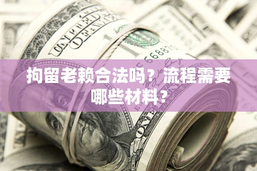 济南拘留老赖合法吗？流程需要哪些材料？