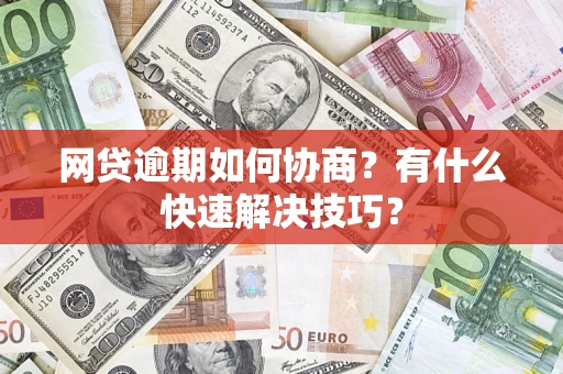 济南网贷逾期如何协商？有什么快速解决技巧？