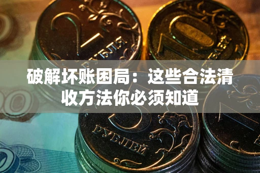 济南破解坏账困局：这些合法清收方法你必须知道