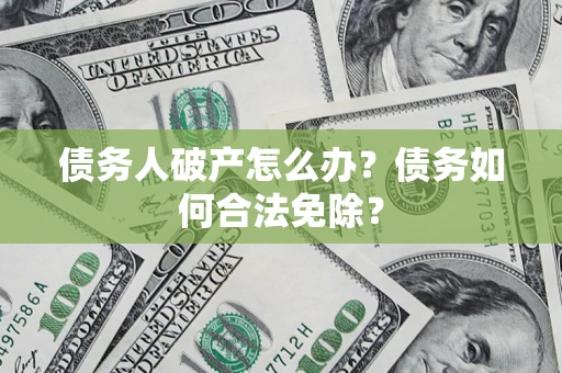 济南债务人破产怎么办？债务如何合法免除？