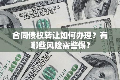 济南合同债权转让如何办理？有哪些风险需警惕？