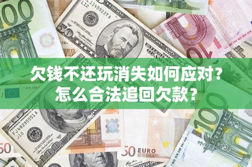 济南欠钱不还玩消失如何应对？怎么合法追回欠款？