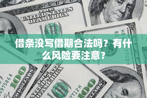 济南借条没写借期合法吗？有什么风险要注意？