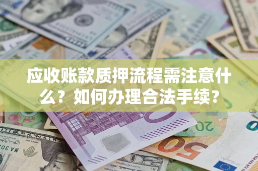 济南应收账款质押流程需注意什么？如何办理合法手续？