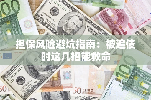 济南担保风险避坑指南：被追债时这几招能救命