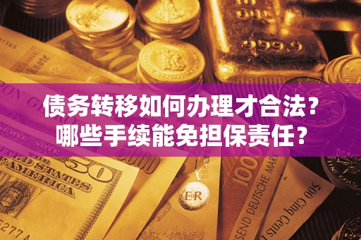 济南债务转移如何办理才合法？哪些手续能免担保责任？