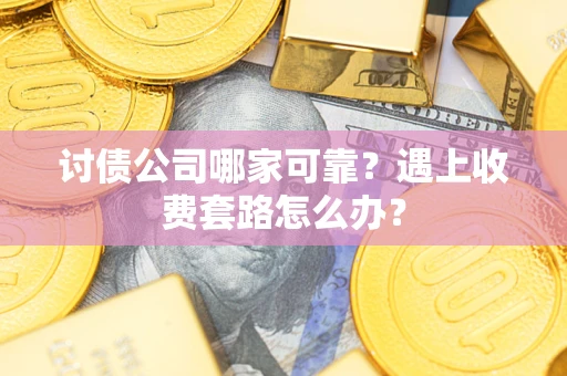 济南讨债公司哪家可靠？遇上收费套路怎么办？