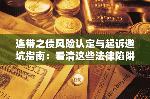 济南连带之债风险认定与起诉避坑指南：看清这些法律陷阱，避免无辜背债