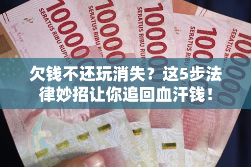 济南欠钱不还玩消失？这5步法律妙招让你追回血汗钱！