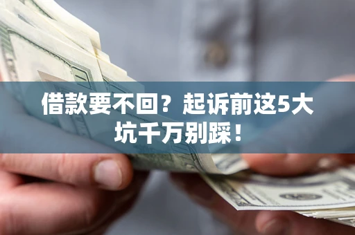 济南借款要不回？起诉前这5大坑千万别踩！