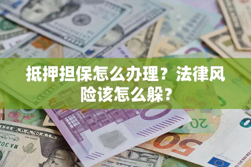 济南抵押担保怎么办理？法律风险该怎么躲？