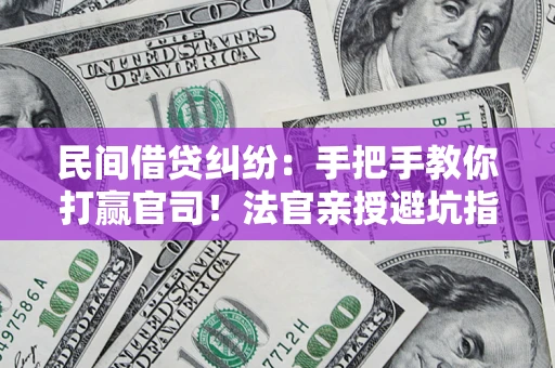 济南民间借贷纠纷：手把手教你打赢官司！法官亲授避坑指南