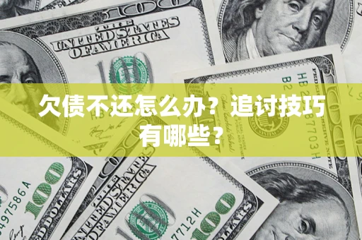济南欠债不还怎么办？追讨技巧有哪些？