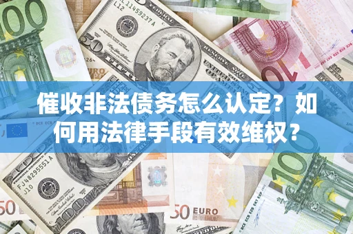 济南催收非法债务怎么认定？如何用法律手段有效维权？