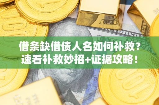 济南借条缺借债人名如何补救？速看补救妙招+证据攻略！