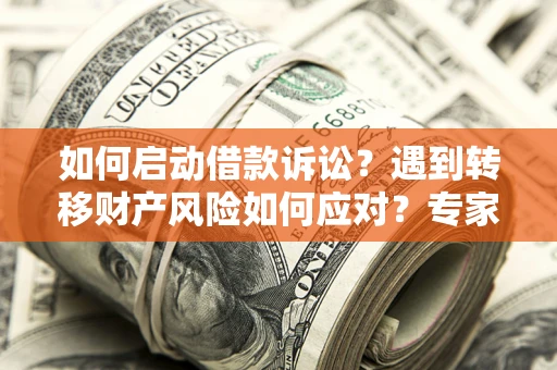 济南如何启动借款诉讼？遇到转移财产风险如何应对？专家解局支招