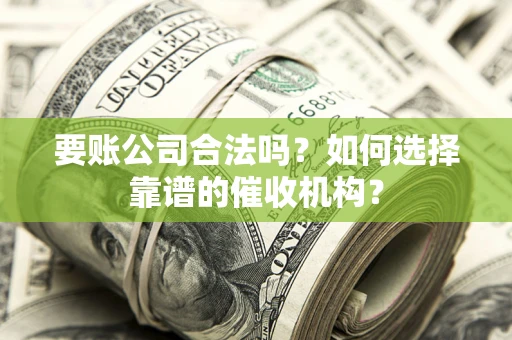 济南要账公司合法吗？如何选择靠谱的催收机构？