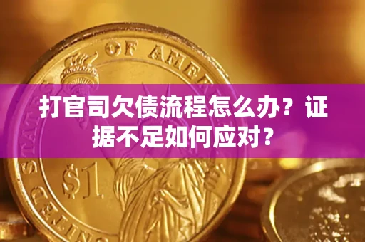 济南打官司欠债流程怎么办？证据不足如何应对？