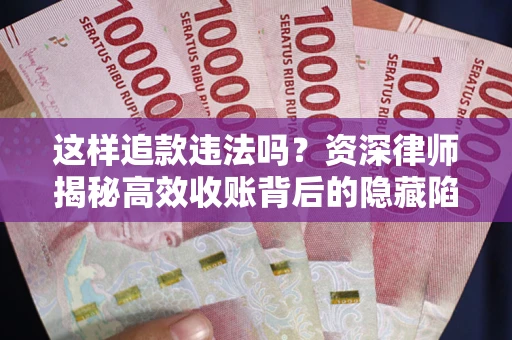 济南这样追款违法吗？资深律师揭秘高效收账背后的隐藏陷阱