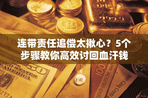济南连带责任追偿太揪心？5个步骤教你高效讨回血汗钱