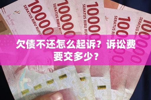 济南欠债不还怎么起诉？诉讼费要交多少？