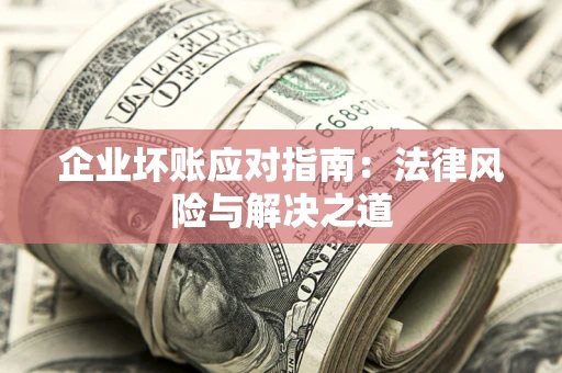 济南企业坏账应对指南：法律风险与解决之道