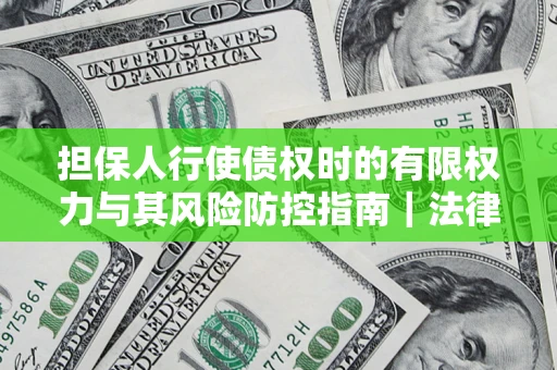 济南担保人行使债权时的有限权力与其风险防控指南｜法律实务解析
