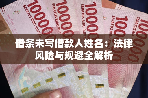 济南借条未写借款人姓名：法律风险与规避全解析