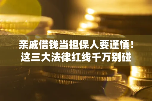 济南亲戚借钱当担保人要谨慎！这三大法律红线千万别碰