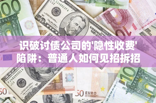 济南识破讨债公司的'隐性收费'陷阱：普通人如何见招拆招？