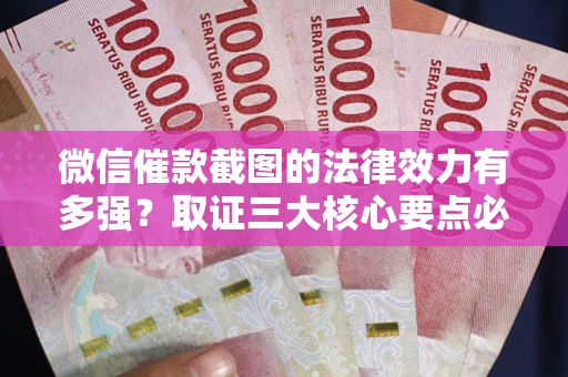 济南微信催款截图的法律效力有多强？取证三大核心要点必须知道！