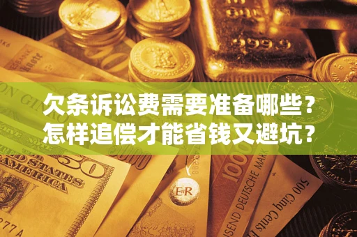 济南欠条诉讼费需要准备哪些？怎样追偿才能省钱又避坑？