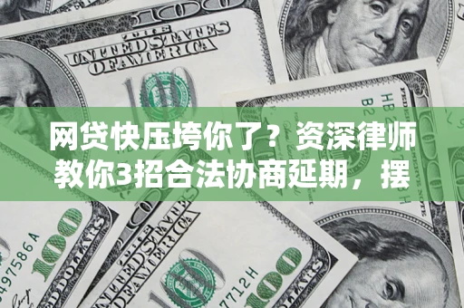 济南网贷快压垮你了？资深律师教你3招合法协商延期，摆脱暴力催收！