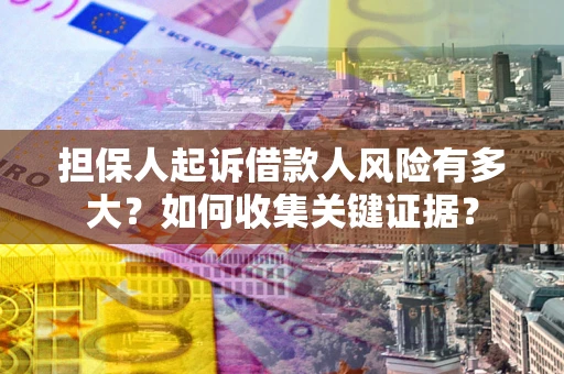 济南担保人起诉借款人风险有多大？如何收集关键证据？