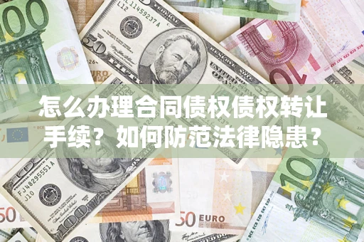 济南怎么办理合同债权债权转让手续？如何防范法律隐患？